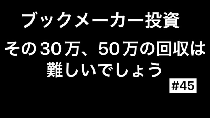 【その３０万、５０万の回収は難しいでしょう】ブックメーカー投資＃45